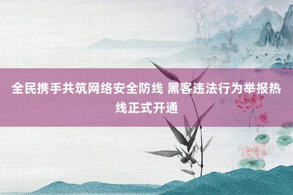 全民携手共筑网络安全防线 黑客违法行为举报热线正式开通