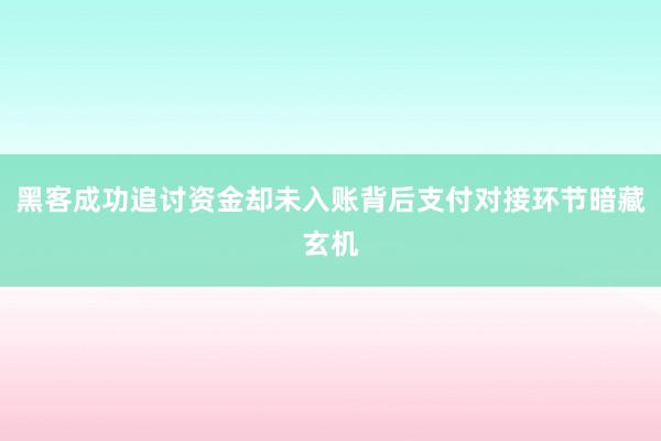 黑客成功追讨资金却未入账背后支付对接环节暗藏玄机