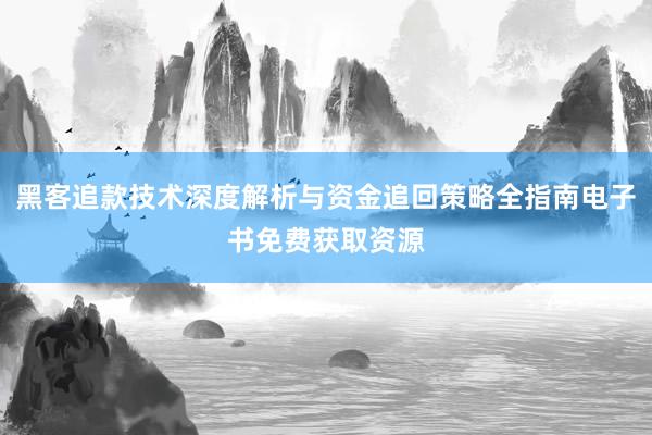 黑客追款技术深度解析与资金追回策略全指南电子书免费获取资源
