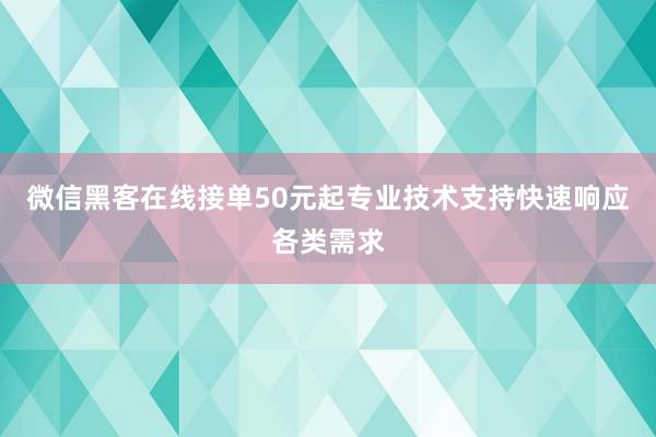 微信黑客在线接单50元起专业技术支持快速响应各类需求