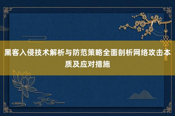 黑客入侵技术解析与防范策略全面剖析网络攻击本质及应对措施