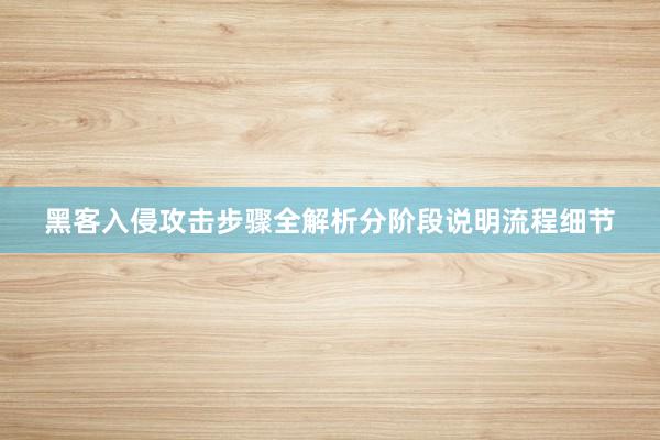 黑客入侵攻击步骤全解析分阶段说明流程细节