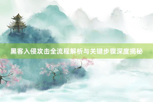 黑客入侵攻击全流程解析与关键步骤深度揭秘