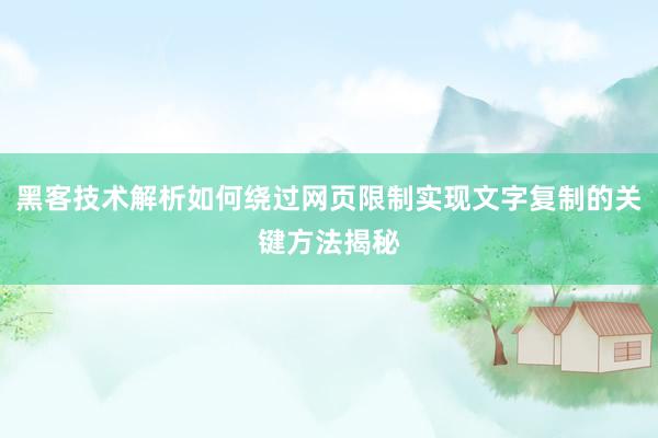 黑客技术解析如何绕过网页限制实现文字复制的关键方法揭秘